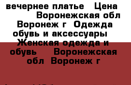 вечернее платье › Цена ­ 1 650 - Воронежская обл., Воронеж г. Одежда, обувь и аксессуары » Женская одежда и обувь   . Воронежская обл.,Воронеж г.